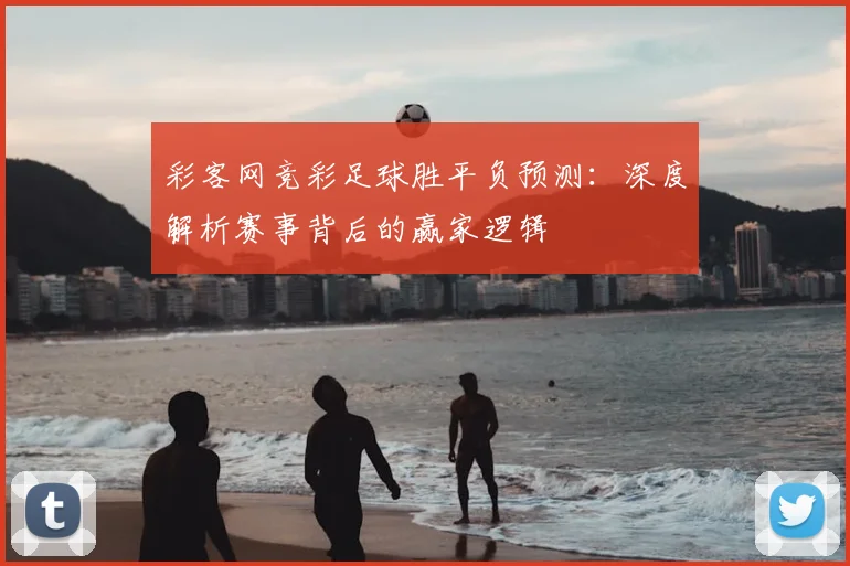 彩客网竞彩足球胜平负预测：深度解析赛事背后的赢家逻辑