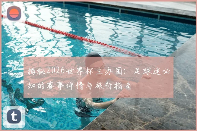 揭秘2026世界杯主办国：足球迷必知的赛事详情与旅行指南