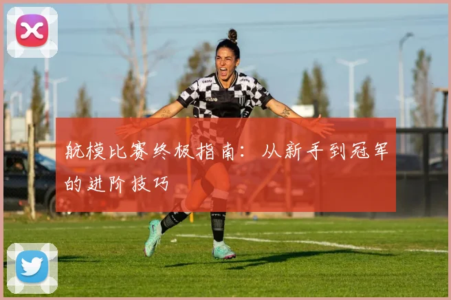 航模比赛终极指南：从新手到冠军的进阶技巧