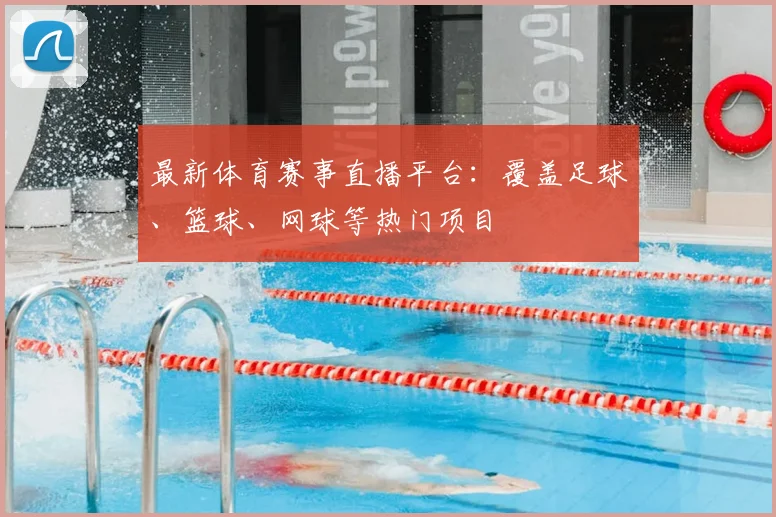 最新体育赛事直播平台：覆盖足球、篮球、网球等热门项目