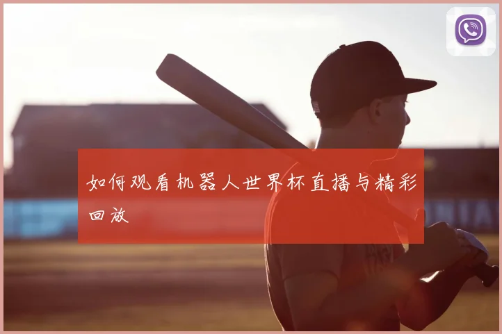如何观看机器人世界杯直播与精彩回放