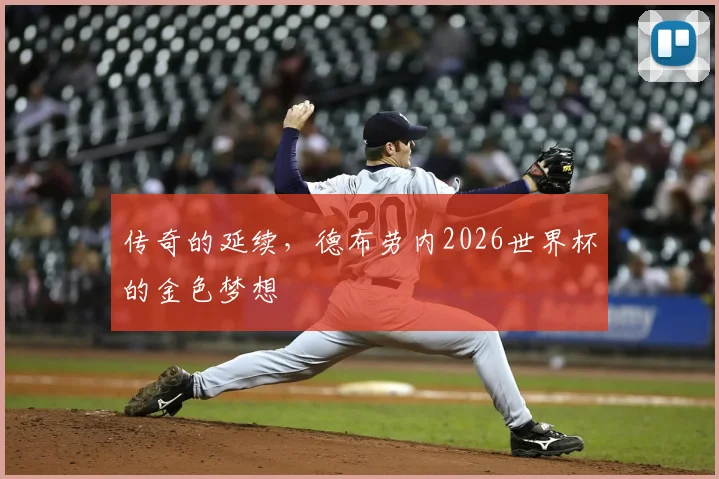 传奇的延续,德布劳内2026世界杯的金色梦想