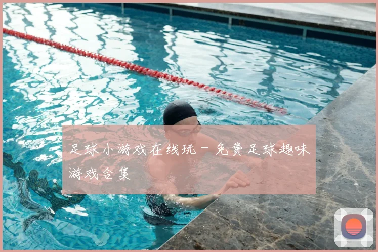 足球小游戏在线玩 - 免费足球趣味游戏合集