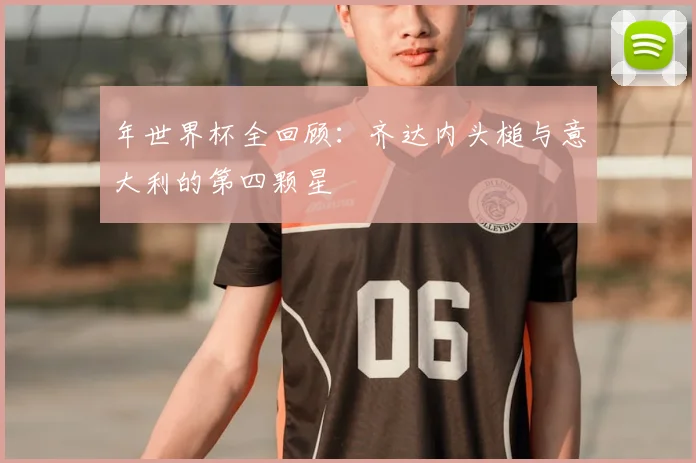 年世界杯全回顾：齐达内头槌与意大利的第四颗星