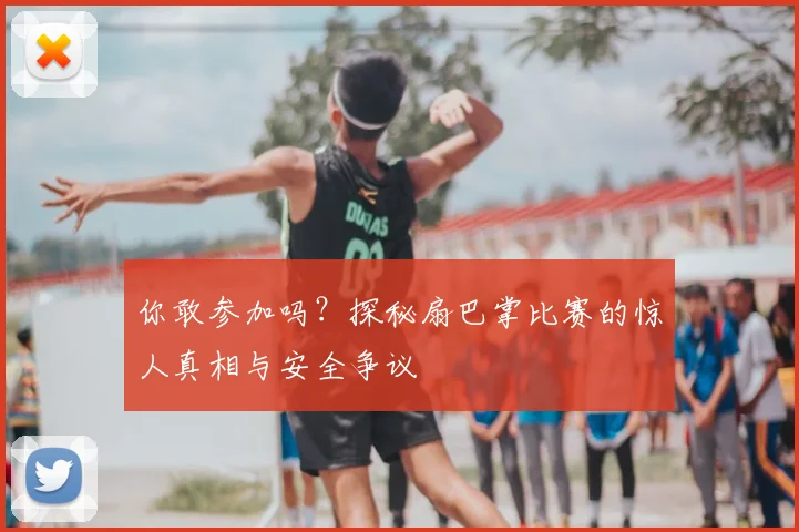 你敢参加吗?探秘扇巴掌比赛的惊人真相与安全争议