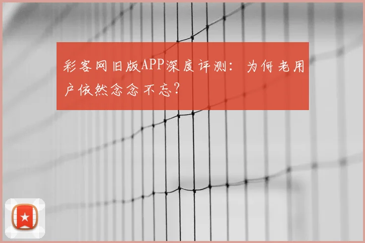 彩客网旧版APP深度评测：为何老用户依然念念不忘？