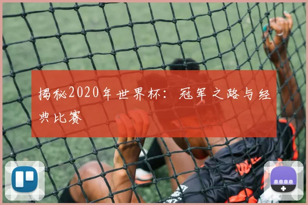 揭秘2020年世界杯：冠军之路与经典比赛