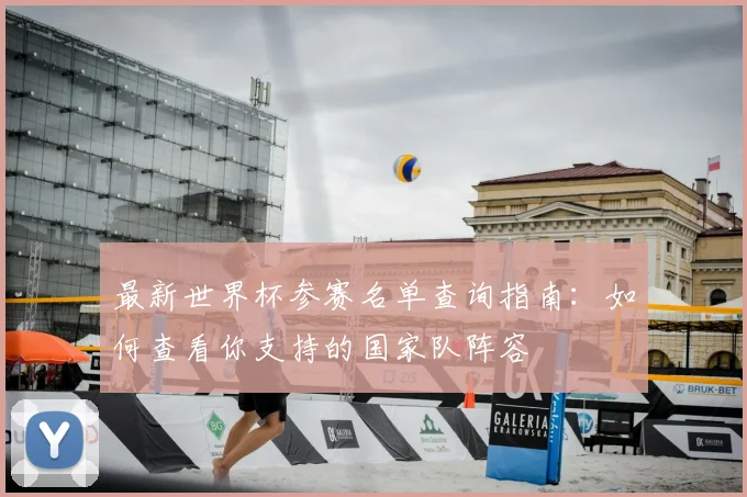 最新世界杯参赛名单查询指南：如何查看你支持的国家队阵容