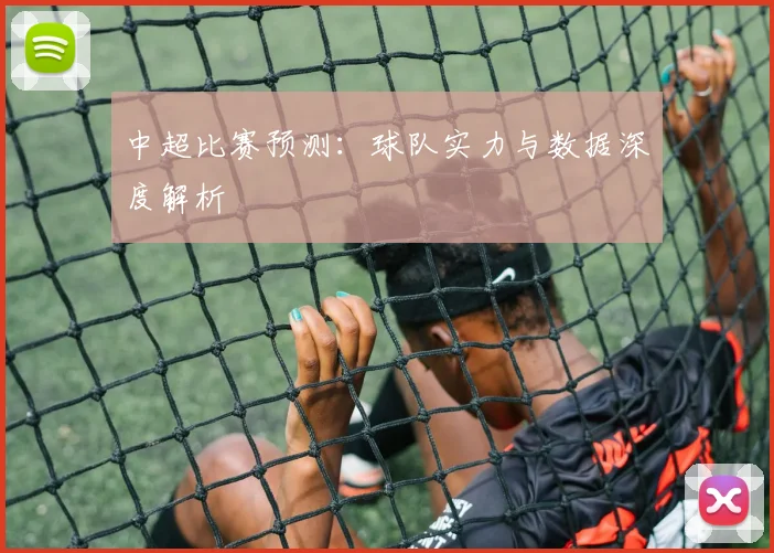 中超比赛预测:球队实力与数据深度解析